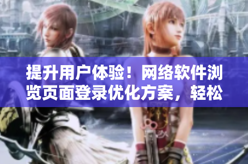 提升用户体验！网络软件浏览页面登录优化方案，轻松解决弹窗问题
