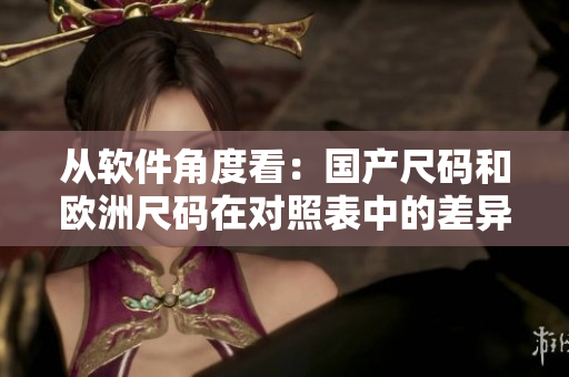 从软件角度看：国产尺码和欧洲尺码在对照表中的差异解析