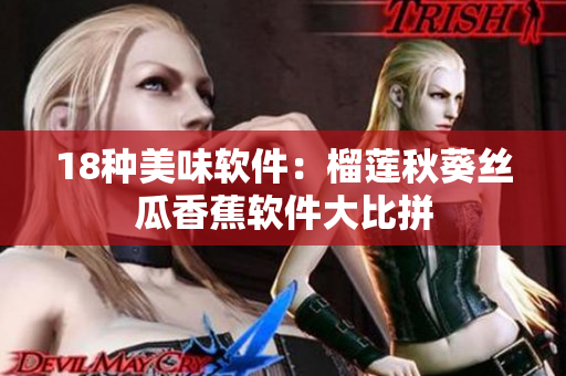 18种美味软件：榴莲秋葵丝瓜香蕉软件大比拼