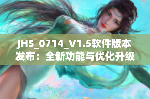JHS_0714_V1.5软件版本发布：全新功能与优化升级揭晓