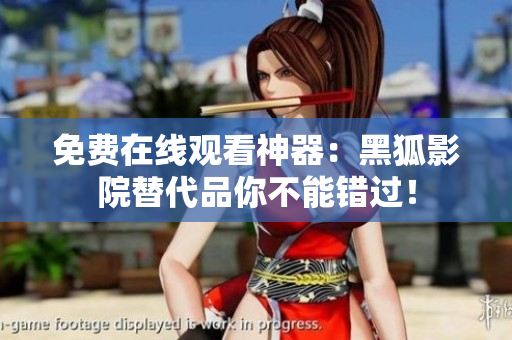 免费在线观看神器：黑狐影院替代品你不能错过！