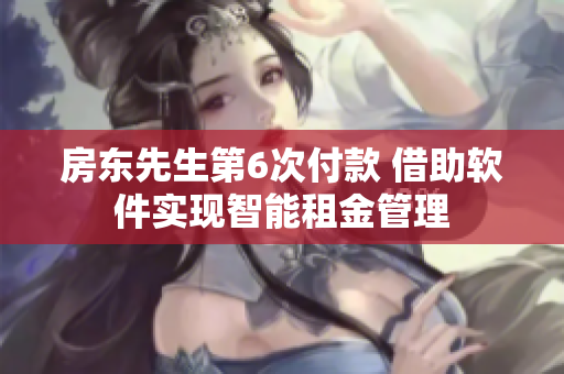 房东先生第6次付款 借助软件实现智能租金管理
