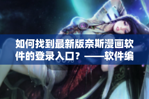 如何找到最新版奈斯漫画软件的登录入口？——软件编辑攻略