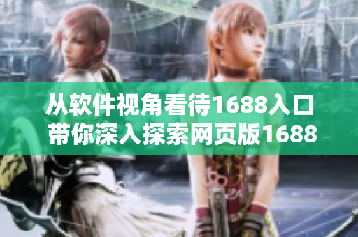 从软件视角看待1688入口 带你深入探索网页版1688网站