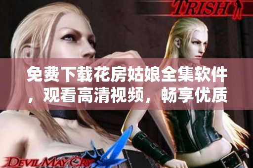 免费下载花房姑娘全集软件，观看高清视频，畅享优质视听体验