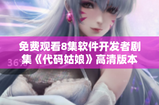 免费观看8集软件开发者剧集《代码姑娘》高清版本