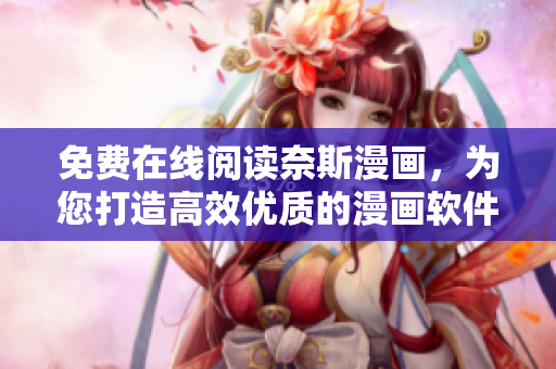 免费在线阅读奈斯漫画，为您打造高效优质的漫画软件推荐
