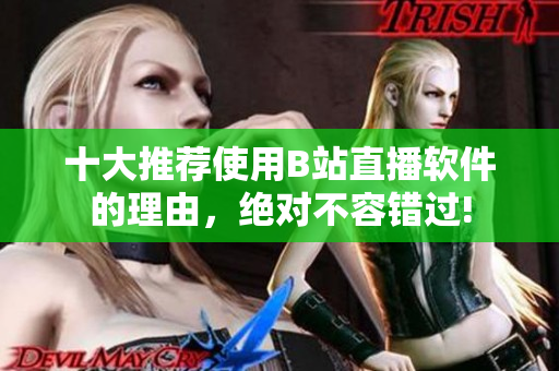 十大推荐使用B站直播软件的理由，绝对不容错过!
