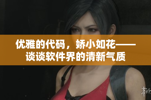 优雅的代码，娇小如花——谈谈软件界的清新气质