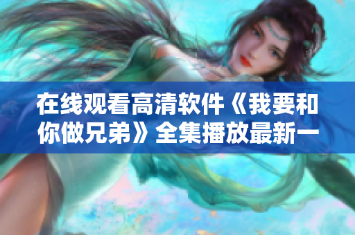 在线观看高清软件《我要和你做兄弟》全集播放最新一期