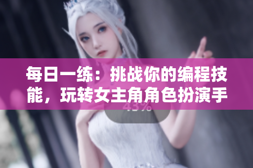 每日一练：挑战你的编程技能，玩转女主角角色扮演手游