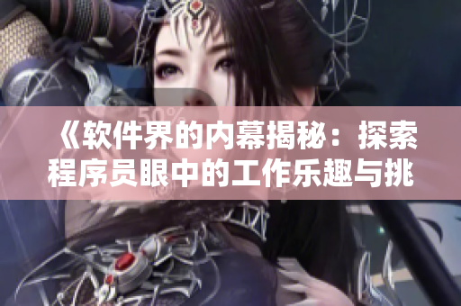 《软件界的内幕揭秘：探索程序员眼中的工作乐趣与挑战》