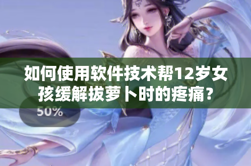 如何使用软件技术帮12岁女孩缓解拔萝卜时的疼痛？