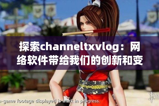 探索channeltxvlog：网络软件带给我们的创新和变革