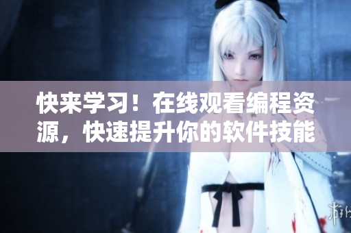 快来学习！在线观看编程资源，快速提升你的软件技能！