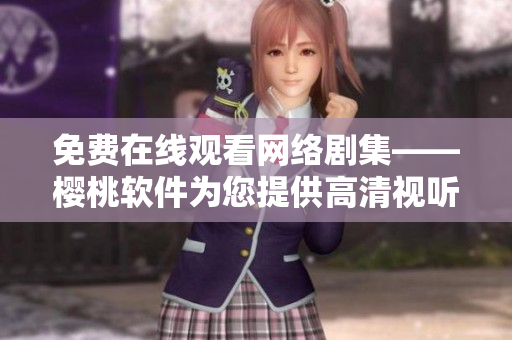 免费在线观看网络剧集——樱桃软件为您提供高清视听体验