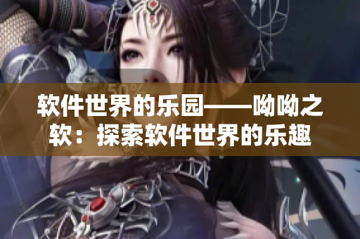 软件世界的乐园——呦呦之软：探索软件世界的乐趣