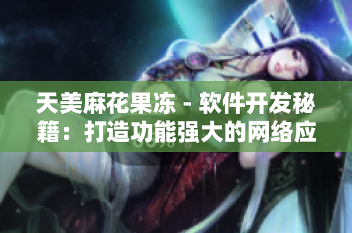 天美麻花果冻 - 软件开发秘籍：打造功能强大的网络应用