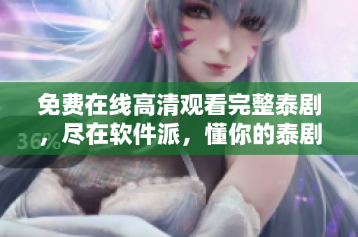 免费在线高清观看完整泰剧，尽在软件派，懂你的泰剧迷！