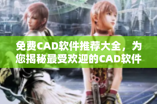 免费CAD软件推荐大全，为您揭秘最受欢迎的CAD软件免费下载站