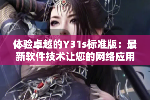 体验卓越的Y31s标准版：最新软件技术让您的网络应用更高效