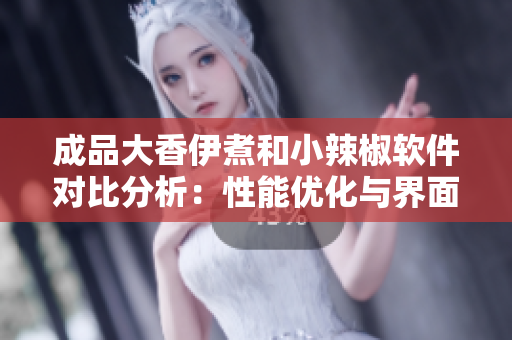 成品大香伊煮和小辣椒软件对比分析：性能优化与界面设计审美的较量