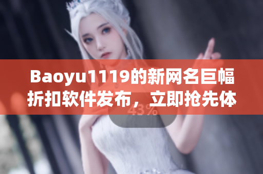 Baoyu1119的新网名巨幅折扣软件发布，立即抢先体验！