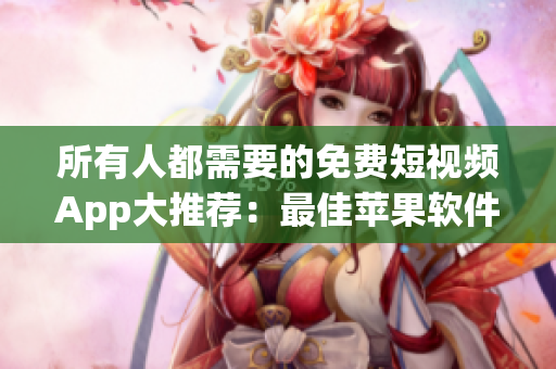 所有人都需要的免费短视频App大推荐：最佳苹果软件合集！