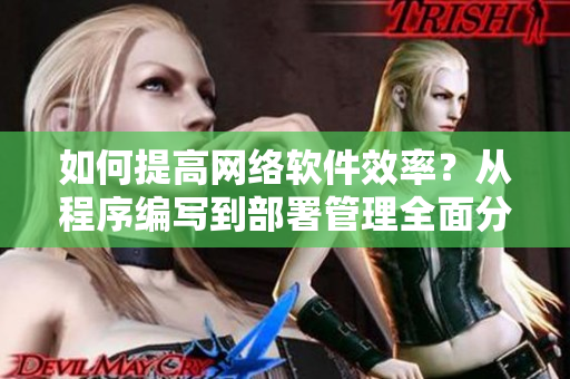 如何提高网络软件效率？从程序编写到部署管理全面分析