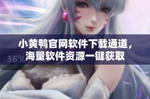 小黄鸭官网软件下载通道，海量软件资源一键获取