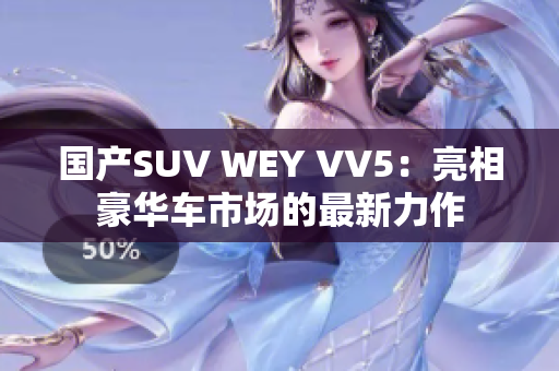 国产SUV WEY VV5：亮相豪华车市场的最新力作