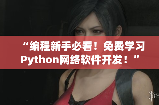 “编程新手必看！免费学习Python网络软件开发！”