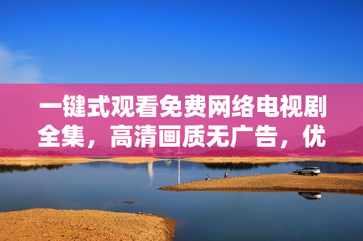 一键式观看免费网络电视剧全集，高清画质无广告，优友在线软件让你尽情畅享！