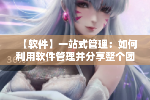 【软件】一站式管理：如何利用软件管理并分享整个团队的任务？