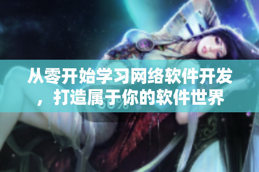 从零开始学习网络软件开发，打造属于你的软件世界