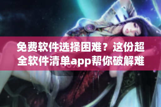 免费软件选择困难？这份超全软件清单app帮你破解难题！