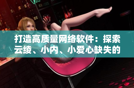 打造高质量网络软件：探索云绫、小内、小爱心缺失的图片问题