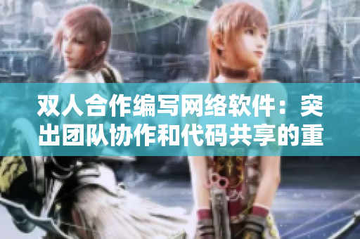 双人合作编写网络软件：突出团队协作和代码共享的重要性
