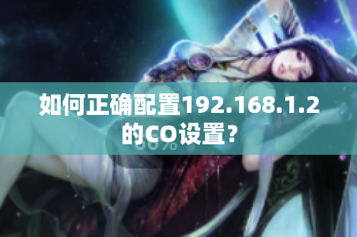 如何正确配置192.168.1.2的CO设置？