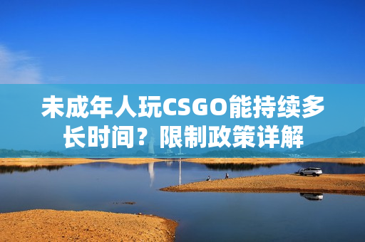 未成年人玩CSGO能持续多长时间？限制政策详解