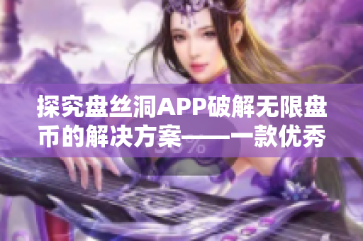 探究盘丝洞APP破解无限盘币的解决方案——一款优秀的云盘管理软件