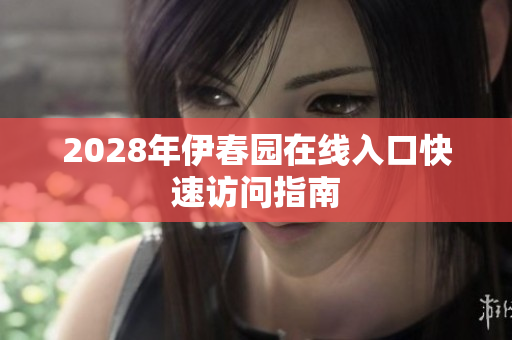 2028年伊春园在线入口快速访问指南