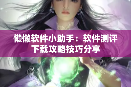 懒懒软件小助手：软件测评下载攻略技巧分享