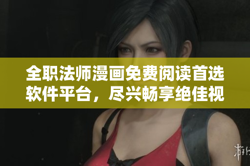 全职法师漫画免费阅读首选软件平台，尽兴畅享绝佳视觉体验