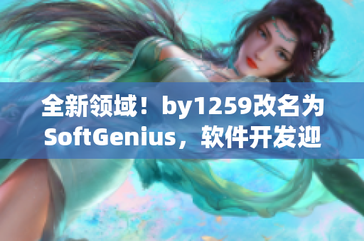 全新领域！by1259改名为SoftGenius，软件开发迎来新篇章