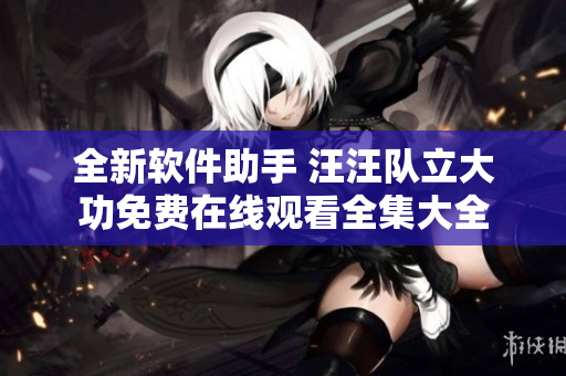 全新软件助手 汪汪队立大功免费在线观看全集大全