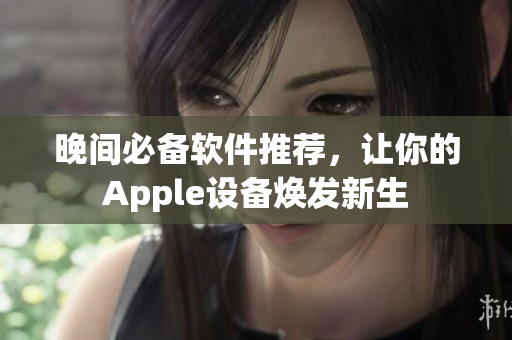 晚间必备软件推荐，让你的Apple设备焕发新生
