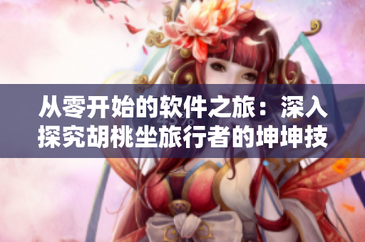 从零开始的软件之旅：深入探究胡桃坐旅行者的坤坤技术