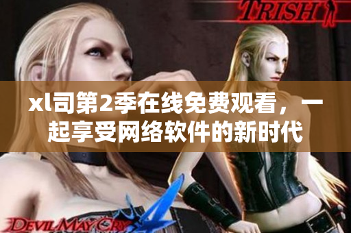 xl司第2季在线免费观看，一起享受网络软件的新时代