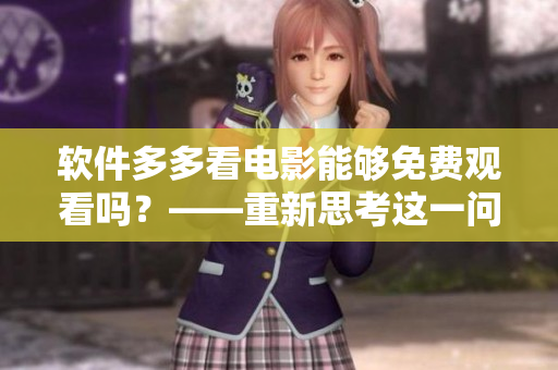 软件多多看电影能够免费观看吗？——重新思考这一问题
